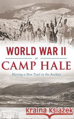 World War II at Camp Hale: Blazing a New Trail in the Rockies David R. Witte Flint Whitlock 9781540202734 History Press Library Editions - książka