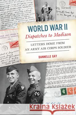 World War II Dispatches to Madison: Letters Home from an Army Air Corps Soldier Dannelle Gay 9781467157186 History Press - książka