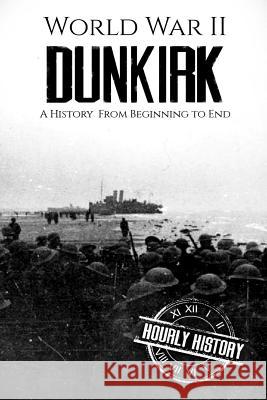 World War II Dunkirk: A History From Beginning to End Hourly History 9781985843448 Createspace Independent Publishing Platform - książka