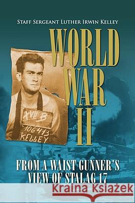 World War II from a Waist Gunner's View of Stalag 17 Staff Sergeant Luther Irwin Kelley 9781436325066 XLIBRIS CORPORATION - książka