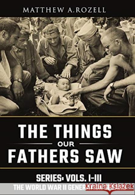 World War II Generation Speaks: The Things Our Fathers Saw Series, Vols. 1-3 Matthew Rozell 9781948155120 Woodchuck Hollow Studios Incorporated - książka