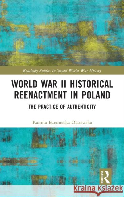 World War II Historical Reenactment in Poland: The Practice of Authenticity Kamila Baraniecka-Olszewska 9780367515645 Routledge - książka