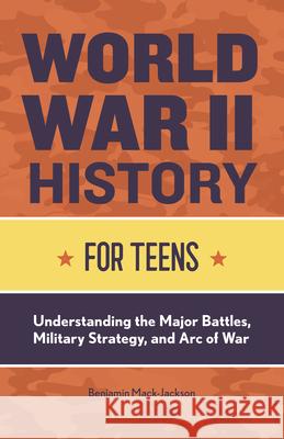 World War II History for Teens: Understanding the Major Battles, Military Strategy, and Arc of War Benjamin Mack-Jackson 9781648760723 Rockridge Press - książka