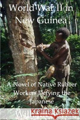 World War II in New Guinea: A Novel of Native Rubber Workers Defying the Japanese William Burr 9781489513014 Createspace - książka