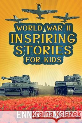 World War II Inspiring Stories for Kids: A Collection of Unbelievable True Tales About Goodness, Friendship, Courage, and Rescue to Inspire Young Readers About Positive Events of WWII: A Collection of Ennis Jemmy   9781960809001 Daoudi Publishing LLC - książka