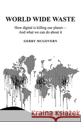 World Wide Waste: How Digital Is Killing Our Planet-and What We Can Do About It Gerry McGovern 9781916444621 Silver Beach - książka