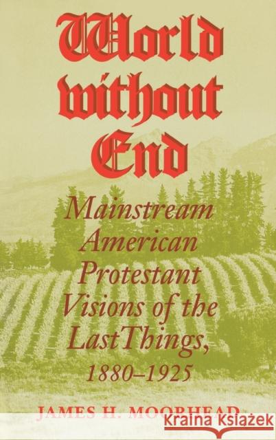 World Without End: Mainstream American Protestant Visions of the Last Things, 1880-1925 James H. Moorhead 9780253335807 Indiana University Press - książka