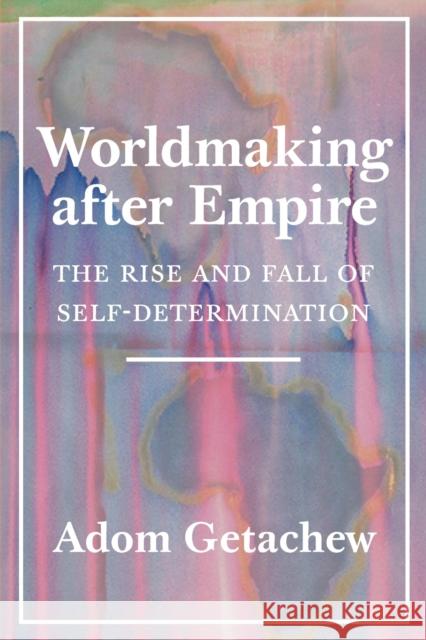 Worldmaking after Empire: The Rise and Fall of Self-Determination Adom Getachew 9780691202341 Princeton University Press - książka