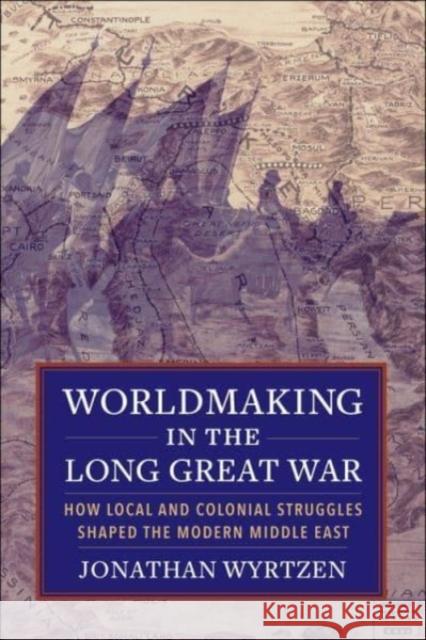 Worldmaking in the Long Great War: How Local and Colonial Struggles Shaped the Modern Middle East  9780231186292 Columbia University Press - książka