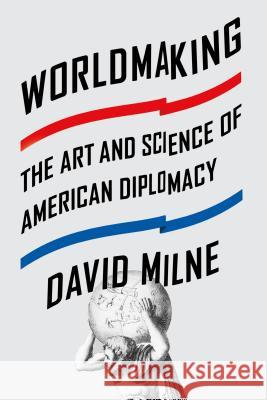 Worldmaking: The Art and Science of American Diplomacy David Milne 9780374536398 Farrar, Straus and Giroux - książka