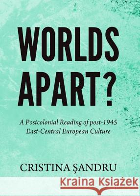Worlds Apart?: A Postcolonial Reading of Post-1945 East-Central European Culture Cristina Sandru 9781443848145 Cambridge Scholars Publishing - książka