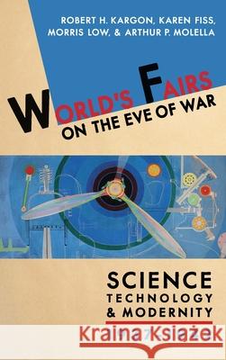 World's Fairs on the Eve of War: Science, Technology, and Modernity, 1937-1942 Robert H. Kargon Karen Fiss Morris Low 9780822944447 University of Pittsburgh Press - książka