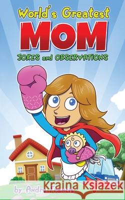Worlds Greatest MOM Jokes and Observations: Mom Joke Book for Mom, Bonus Mom or Mom to be. Perfect Mothers Day Book Gift Andre Francis 9780473571924 Konnectd Kids - książka