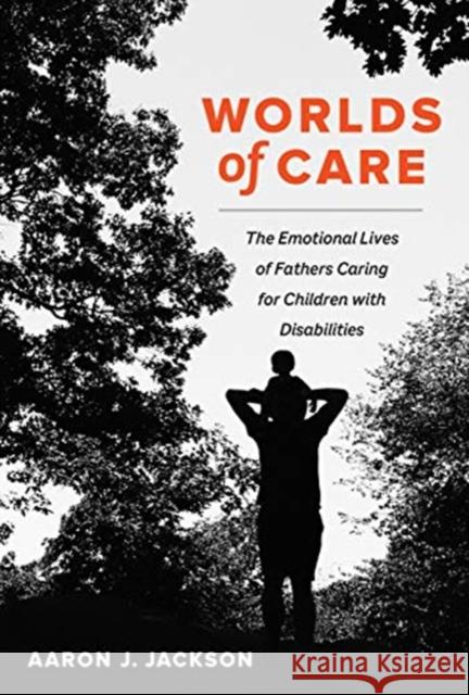 Worlds of Care: The Emotional Lives of Fathers Caring for Children with Disabilities Volume 51 Jackson, Aaron J. 9780520379855 University of California Press - książka