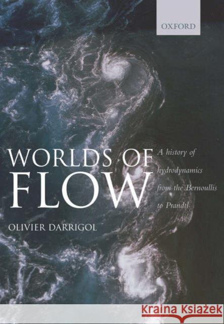Worlds of Flow: A History of Hydrodynamics from the Bernoullis to Prandtl Darrigol, Olivier 9780198568438 Oxford University Press - książka