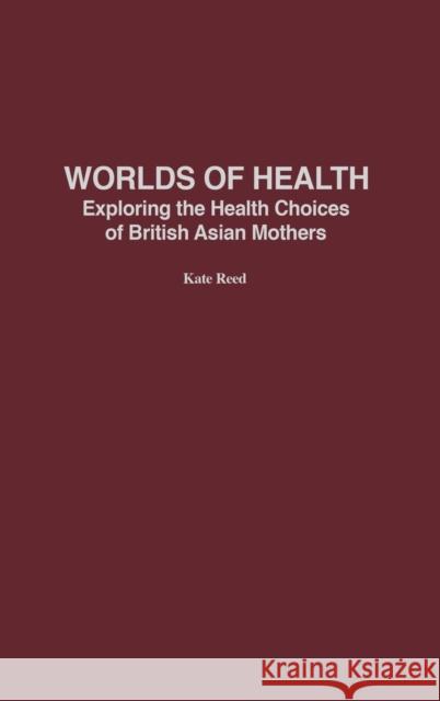 Worlds of Health: Exploring the Health Choices of British Asian Mothers Reed, Kate 9780897899147 Praeger Publishers - książka