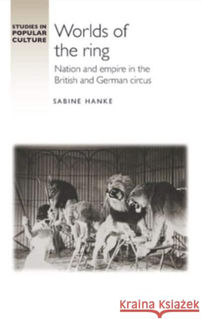 Worlds of the Ring: Nation and Empire in the British and German Circus Sabine Hanke 9781526175090 Manchester University Press - książka