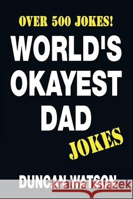 World's Okayest Dad Jokes - Over 500 Jokes! Duncan Watson 9781981199044 Createspace Independent Publishing Platform - książka