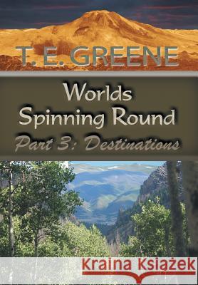 Worlds Spinning Round: Part 3: Destinations T. E. Greene 9781546217923 Authorhouse - książka