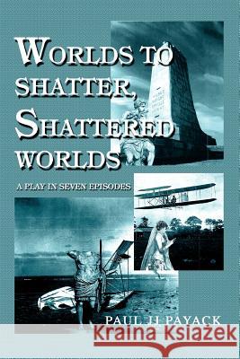 Worlds to Shatter, Shattered Worlds: A Play in Seven Episodes Payack, Paul Jj 9780595281695 Writers Club Press - książka