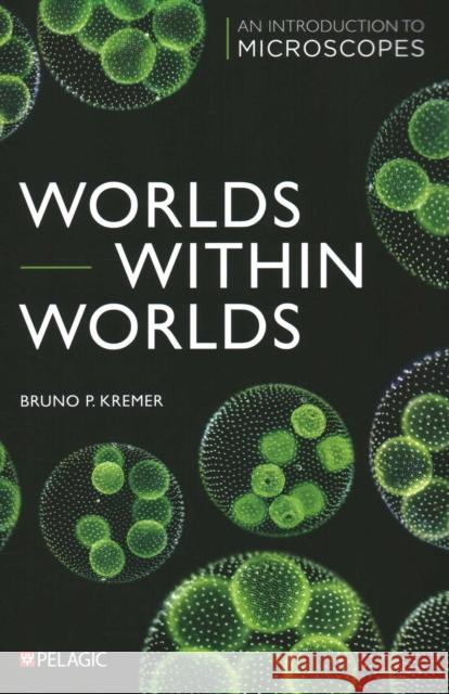 Worlds within Worlds: An Introduction to Microscopes Bruno Kremer 9781784274658 Pelagic Publishing - książka