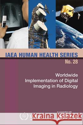 Worldwide Implementation of Digital Imaging in Radiology: IAEA Human Health Series No. 28 International Atomic Energy Agency (IAEA 9789201021144 International Atomic Energy Agency - książka