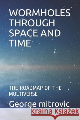 Wormholes Through Space and Time: The Roadmap of the Multiverse George Mitrovic 9781696153003 Independently Published - książka