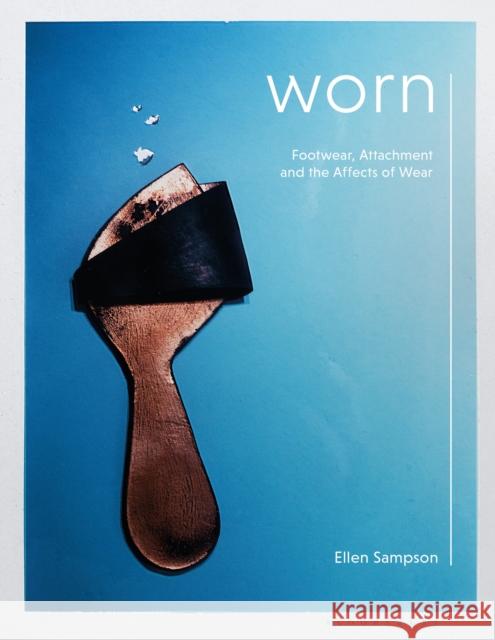 Worn: Footwear, Attachment and the Affects of Wear Ellen Sampson (Northumbria University, U   9781350294547 Bloomsbury Publishing PLC - książka