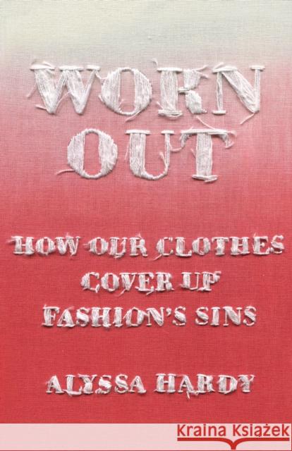 Worn Out: How Our Clothes Cover Up Fashion's Sins Alyssa Hardy 9781620976944 New Press - książka