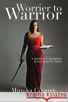 Worrier to Warrior: A Mother's Journey from Fear to Faith Mimika Cooney 9781732284807 Mimika Cooney - książka