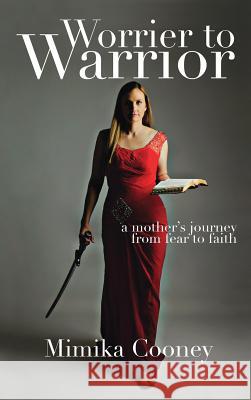 Worrier to Warrior: A Mother's Journey from Fear to Faith Mimika Cooney 9781732284821 Mimika Cooney - książka
