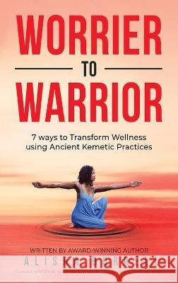Worrier To Warrior: Seven Ways to Transform Wellness Using Kemetic Knowledge Alisha Burrell   9781088008225 IngramSpark - książka