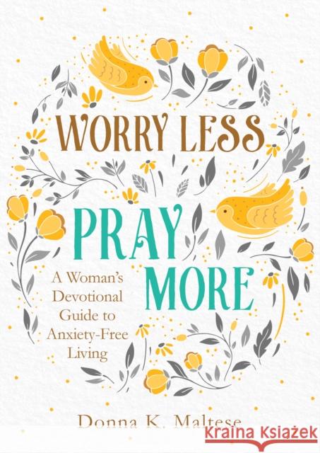 Worry Less, Pray More: A Woman's Devotional Guide to Anxiety-Free Living Donna K. Maltese 9781683228615 Barbour Publishing - książka