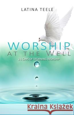 Worship At The Well: 21 Days Of Morning Worship Latina Teele 9781540305862 Createspace Independent Publishing Platform - książka