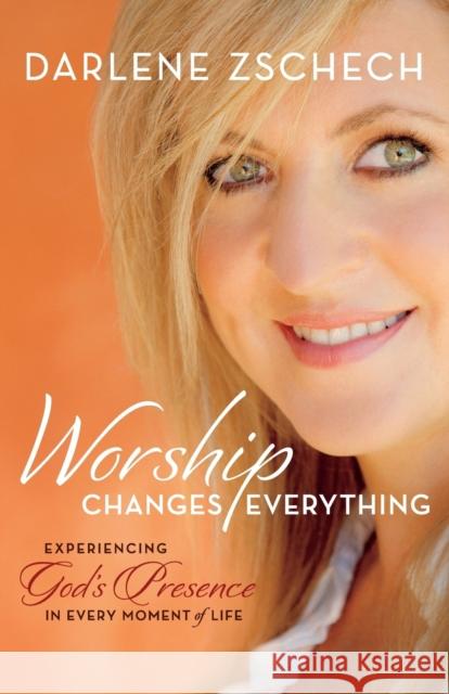 Worship Changes Everything: Experiencing God's Presence in Every Moment of Life Darlene Zschech 9780764219399 Bethany House Publishers - książka