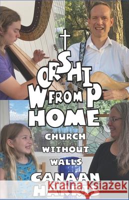 Worship From Home: Church Without Walls Canaan Harris 9781953336002 Epangelia Press - książka