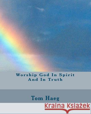 Worship God In Spirit And In Truth Haeg, Tom 9781453827628 Createspace - książka