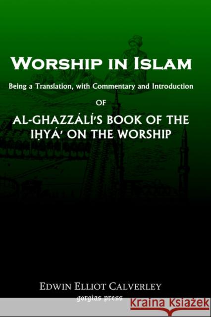 Worship In Islam: Al-Ghazzali's Book of the Ihya Edwin E. Calverley 9781593331115 Gorgias Press - książka