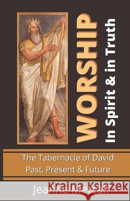 Worship in Spirit & in Truth: The Tabernacle of David - Past, Present & Future Jeanne Metcalf 9781926489384 Cegullah Publishing - książka