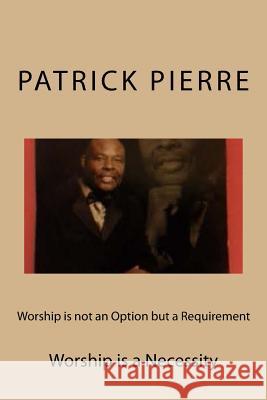 Worship is not an Option but a Requirement: Worship is a Necessity Pierre, Patrick 9781540309563 Createspace Independent Publishing Platform - książka