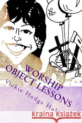 Worship Object Lessons Vickie Hodge Holt 9781512238686 Createspace - książka