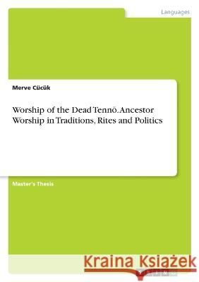 Worship of the Dead Tennō. Ancestor Worship in Traditions, Rites and Politics Merve C?c?k 9783346892935 Grin Verlag - książka
