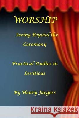 Worship, Seeing Beyond the Ceremony: Practical Studies in Leviticus Henry Carl Jaegers 9781507731574 Createspace - książka