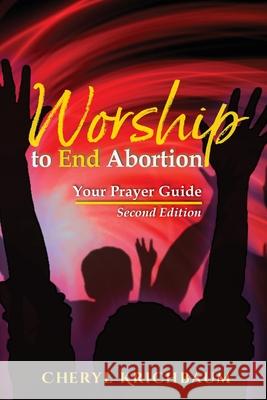 Worship to End Abortion: Your Prayer Guide Cheryl Krichbaum 9781966744047 Mybodymyworship - książka