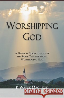 Worshipping God: A General Survey of What the Bible Teaches about Worshipping God F Wayne Mac Leod 9798496768290 Independently Published - książka