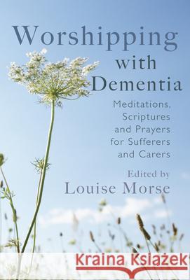 Worshipping with Dementia: Meditations, Scriptures and Prayers for Sufferers and Carers Louise Morse 9781854249319 LION HUDSON PLC - książka
