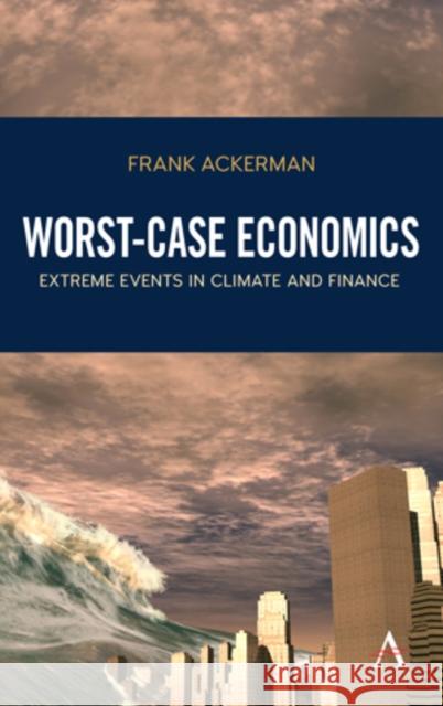 Worst-Case Economics: Extreme Events in Climate and Finance Frank Ackerman 9781783087075 Anthem Press - książka