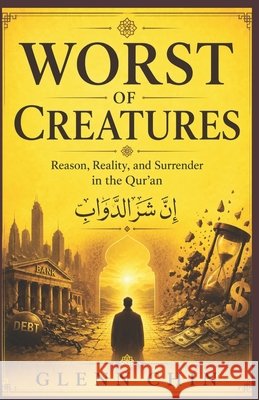 Worst of Creatures: Reason, Reality, and Surrender in the Qur'an Chin, Glenn 9798188181079 Independently Published - książka