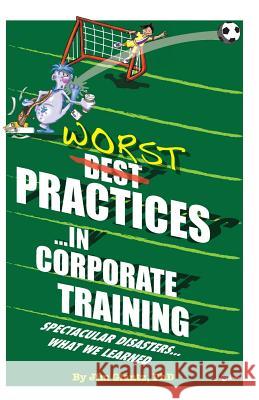 WORST Practices...in Corporate Training: Spectacular Disasters...What We Learned Glantz, Jim 9781548692681 Createspace Independent Publishing Platform - książka