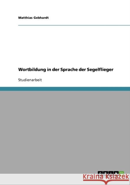 Wortbildung in der Sprache der Segelflieger Matthias Gebhardt 9783638711470 Grin Verlag - książka